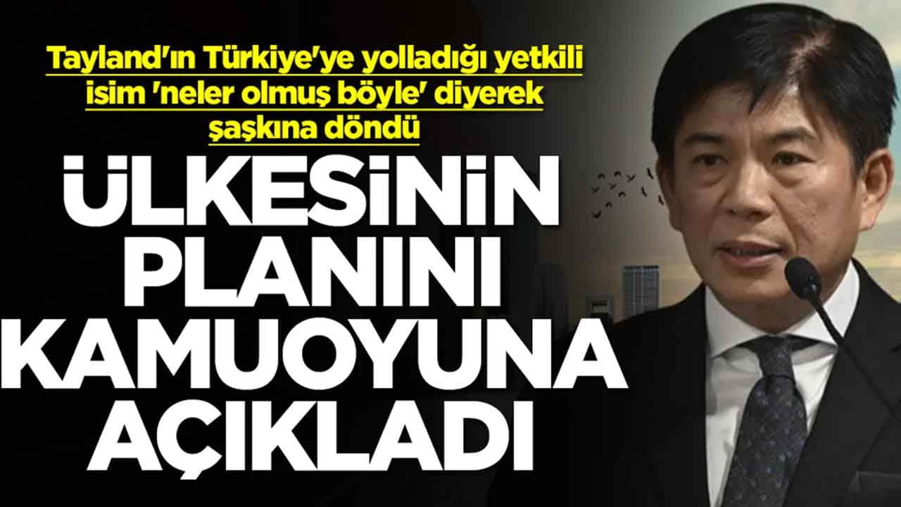 Tayland'ın Türkiye'ye yolladığı yetkili isim 'neler olmuş böyle' diyerek şaşkına döndü! Ülkesinin planını açıkladı