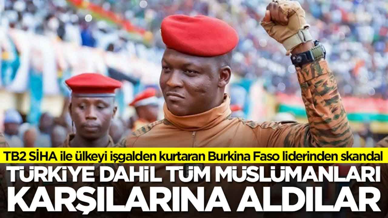 TB2 SİHA ile ülkeyi işgalden kurtaran Burkina Faso liderinden skandal: Türkiye dahil tüm Müslümanları karşılarına aldılar