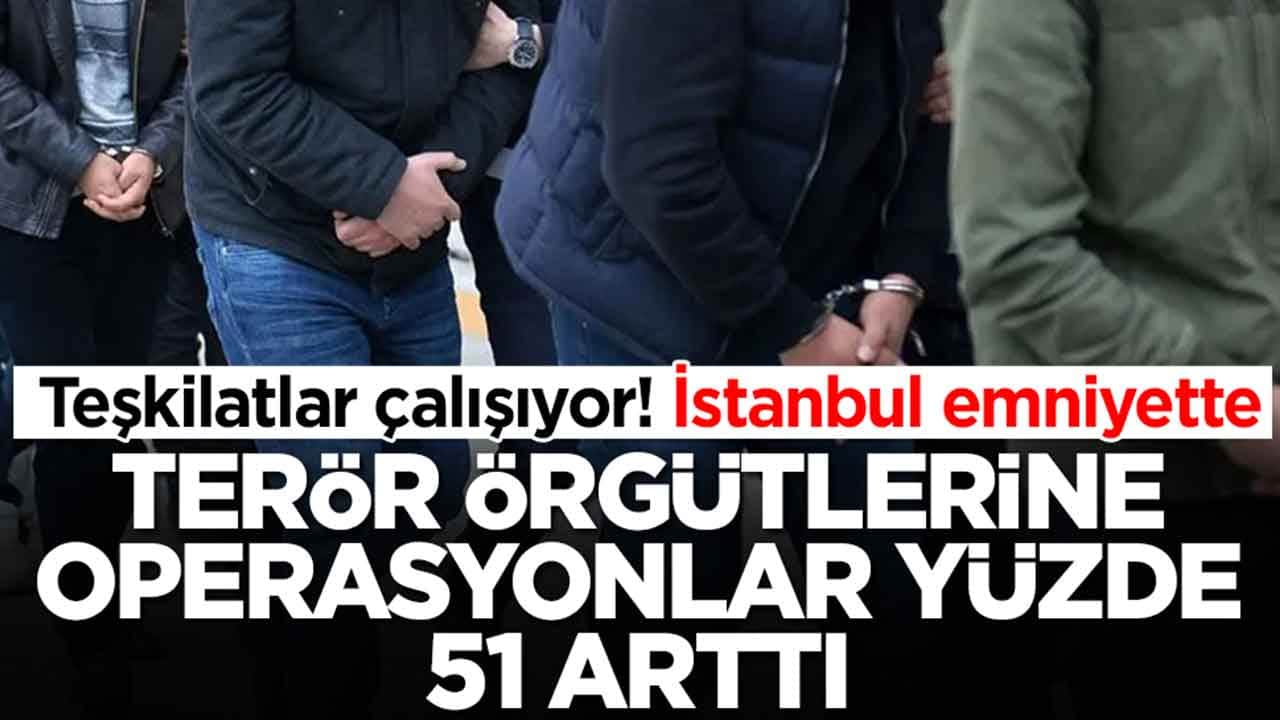 Teşkilatlar çalışıyor, İstanbul emniyette: Terör örgütlerine operasyonlar yüzde 51 arttı