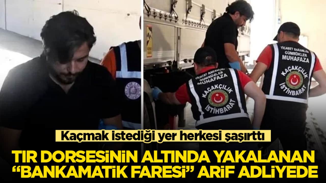 TIR dorsesinin altında yakalanan "bankamatik faresi" Arif Kocabıyık adliyede! Kaçmak istediği yer herkesi şaşırttı