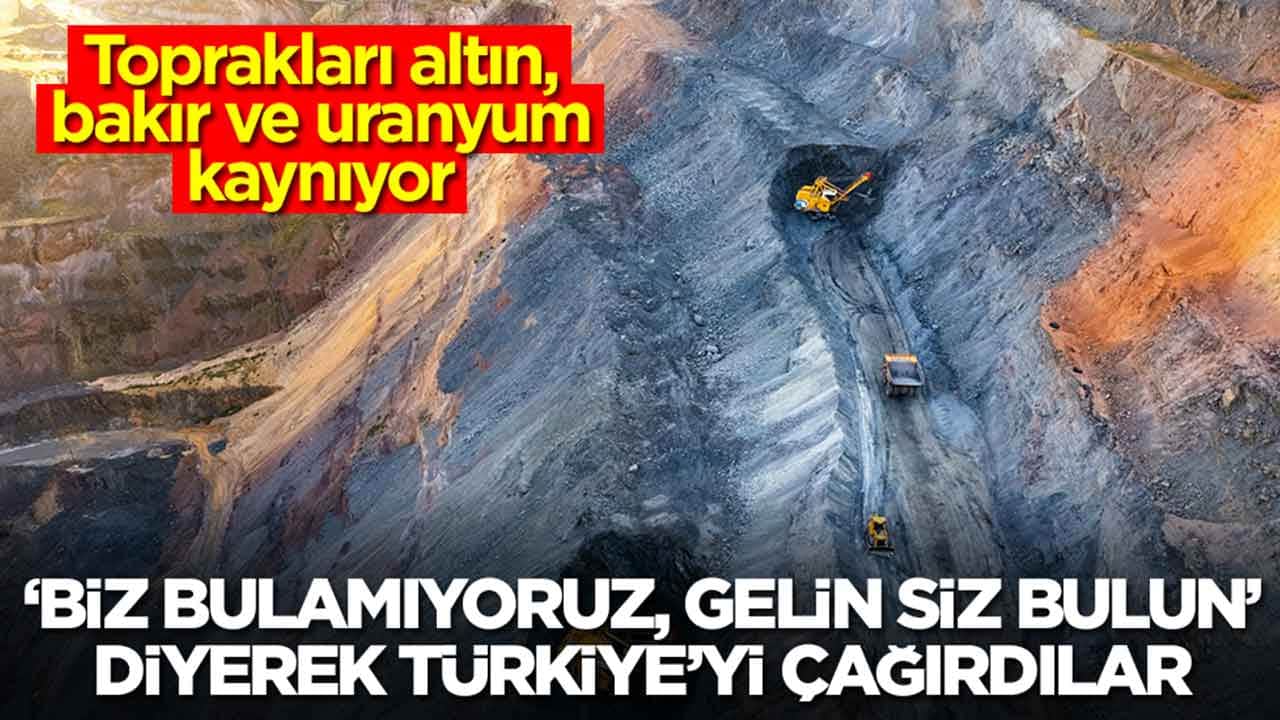 Toprakları altın, bakır ve uranyum kaynıyor: 'Biz bulamıyoruz gelin siz bulun' diyerek Türkiye'yi çağırdılar