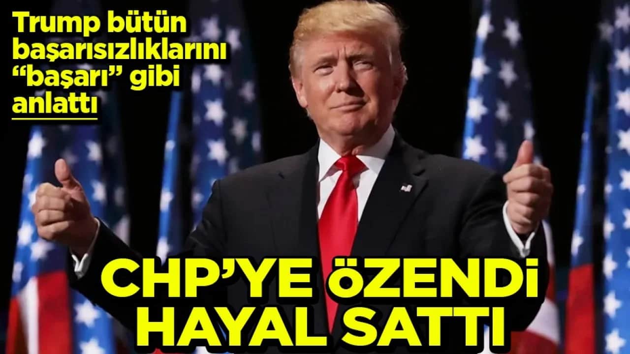 Trump bütün başarısızlıklarını ‘başarı’ gibi anlattı CHP’ye özendi hayal sattı