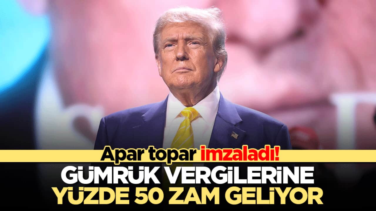 Trump kararını verdi! Gümrük Vergileri Yüzde 50’ye Çıkıyor
