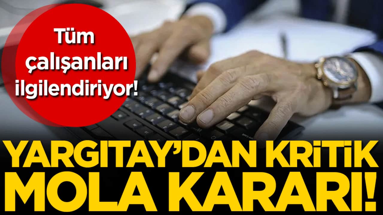 Tüm çalışanları ilgilendiriyor: Yargıtay'dan mola hakkında karar!