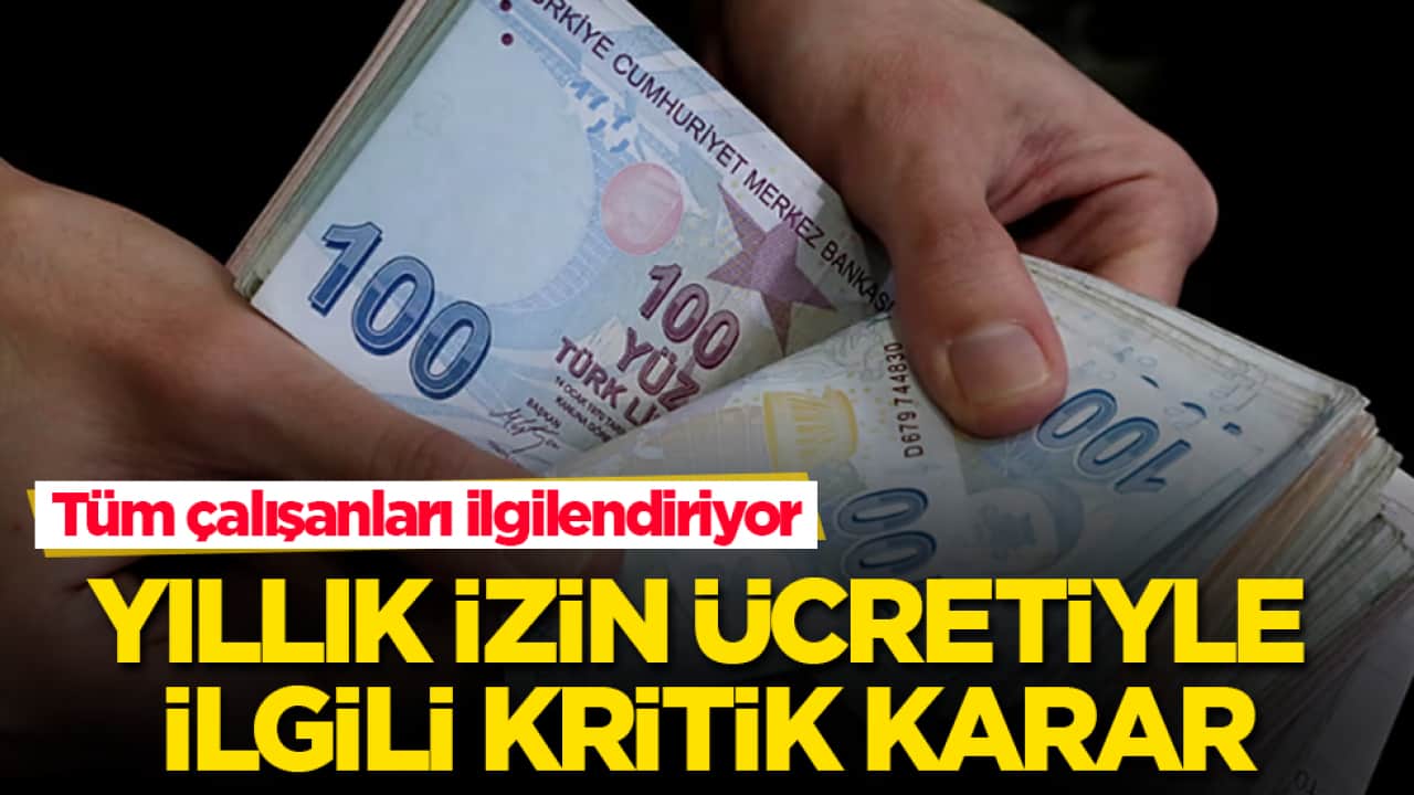 Tüm çalışanları ilgilendiriyor! Yıllık izin ücretiyle ilgili kritik karar