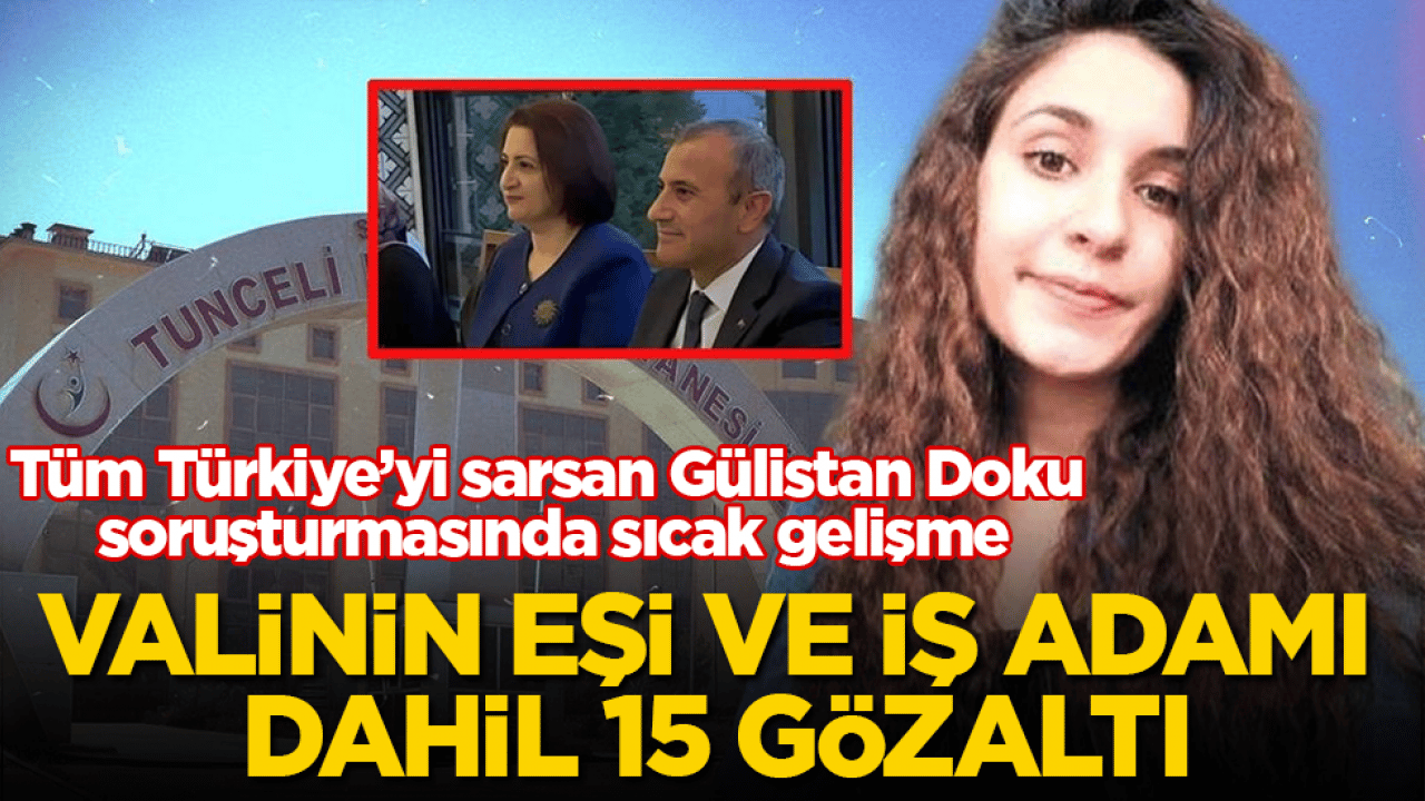 Tüm Türkiye’yi sarsan Gülistan Doku soruşturmasında sıcak gelişme: Valinin eşi ve iş adamı dahil 15 gözaltı