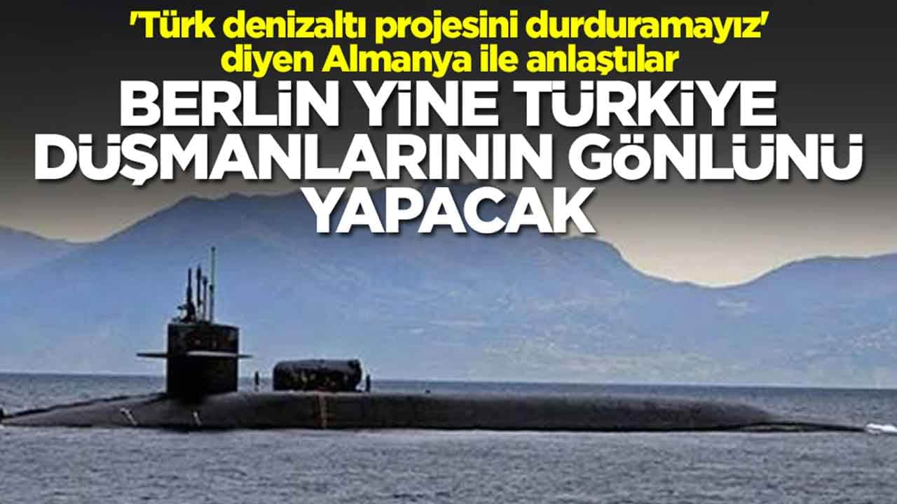 'Türk denizaltı projesini durduramayız' diyen Almanya ile anlaştılar: Berlin yine Türkiye düşmanlarının gönlünü yapacak