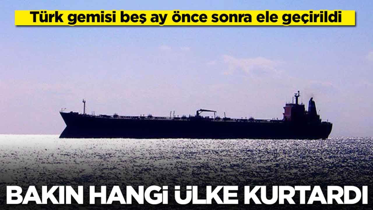 Türk gemisi beş ay önce sonra ele geçirildi: Bakın hangi ülke kurtardı