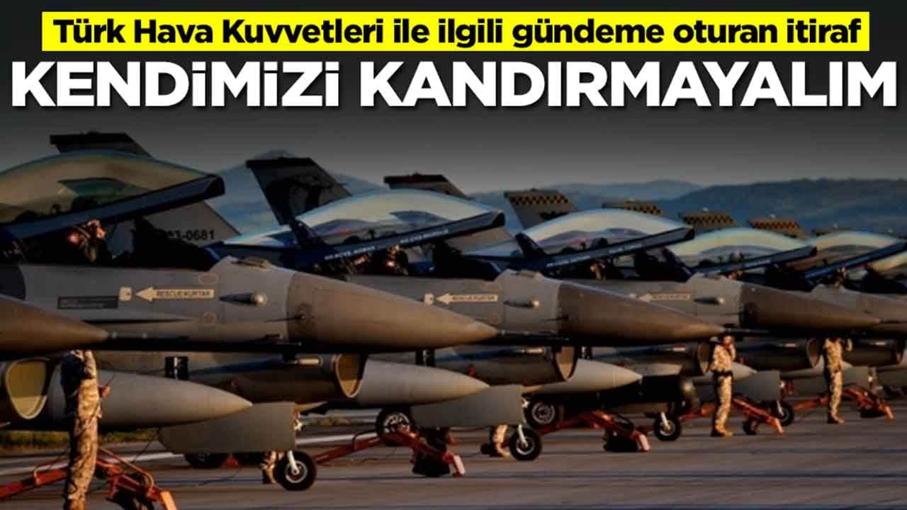 Türk Hava Kuvvetleri ile ilgili gündeme oturan itiraf: Kendimizi kandırmayalım
