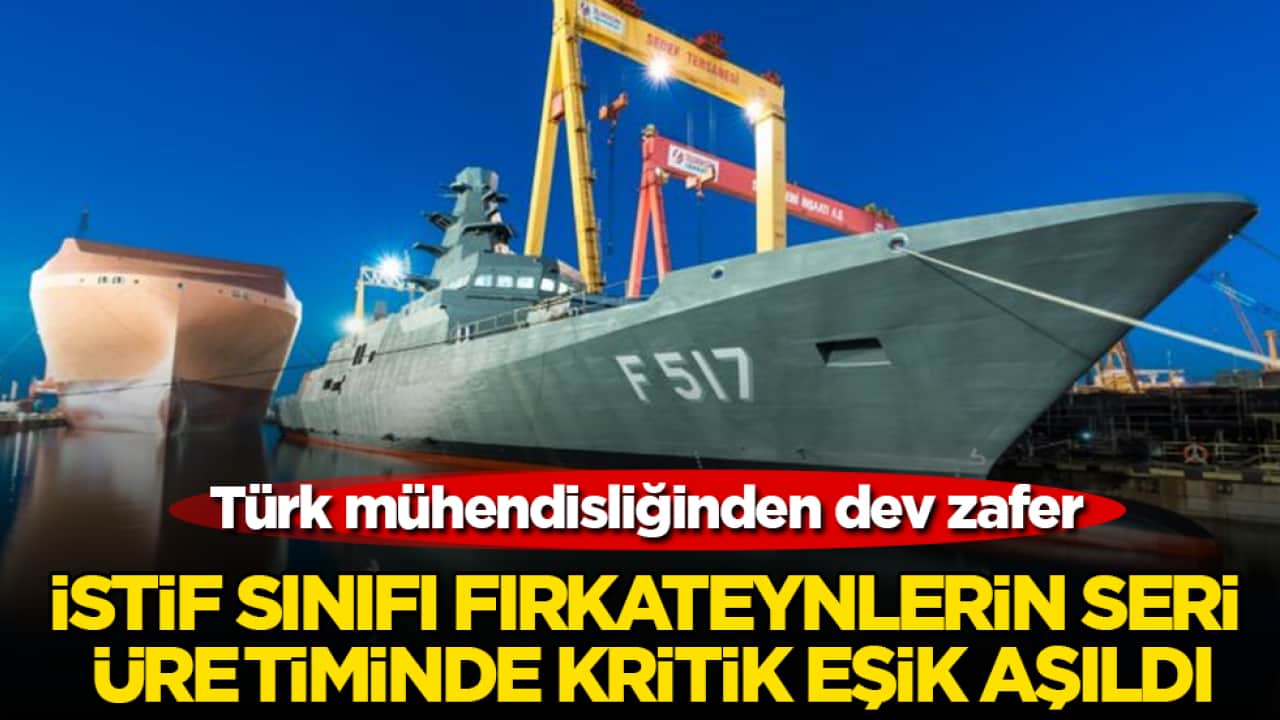 Türk mühendisliğinden dev zafer: İstif sınıfı fırkateynlerin seri üretiminde kritik eşik aşıldı