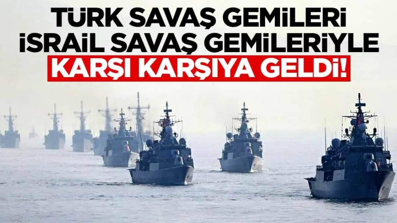 Türk savaş gemileri, İsrail savaş gemileriyle karşı karşıya geldi!