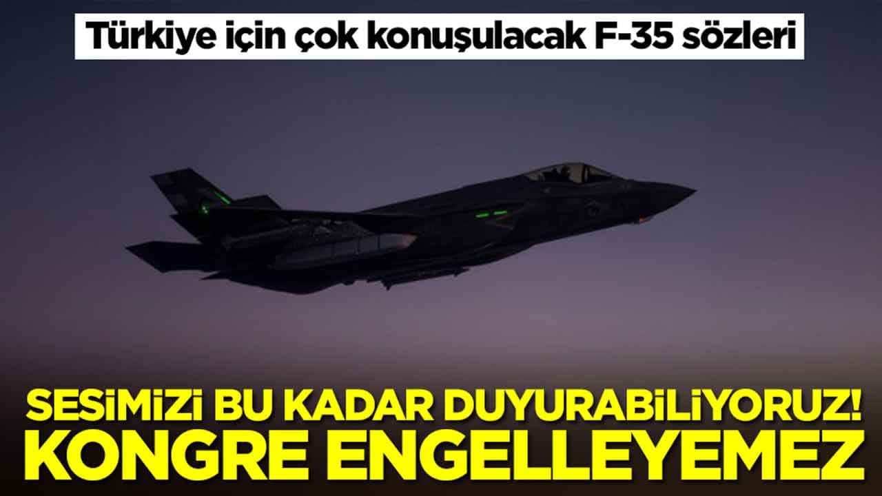 Türkiye için çok konuşulacak F-35 sözleri: Sesimizi bu kadar duyurabiliyoruz, kongre engelleyemez