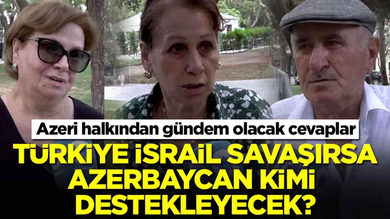 Türkiye ile İsrail savaşırsa Azerbaycan kimi destekleyecek: Azeri halkından gündem olacak cevaplar