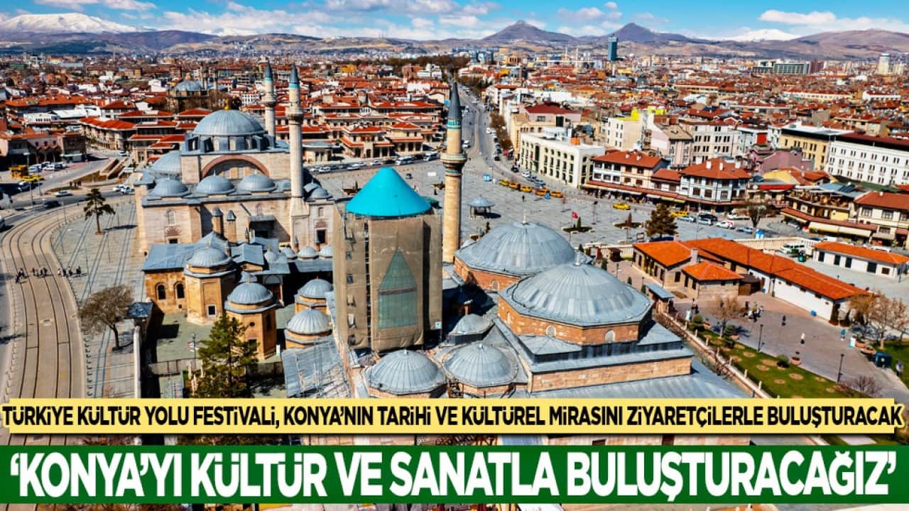 Türkiye Kültür Yolu Festivali, Konya'nın tarihi ve kültürel mirasını ziyaretçilerle buluşturacak
