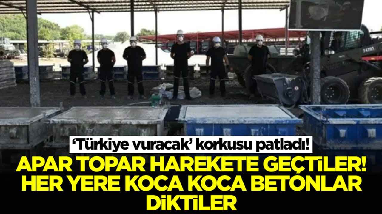'Türkiye vuracak' korkusu patladı! Apar topar harekete geçtiler: Her yere koca koca betonlar diktiler