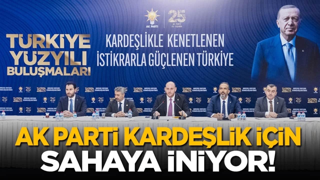 Türkiye Yüzyılı Buluşmaları başlıyor: AK Parti kardeşlik için sahaya iniyor