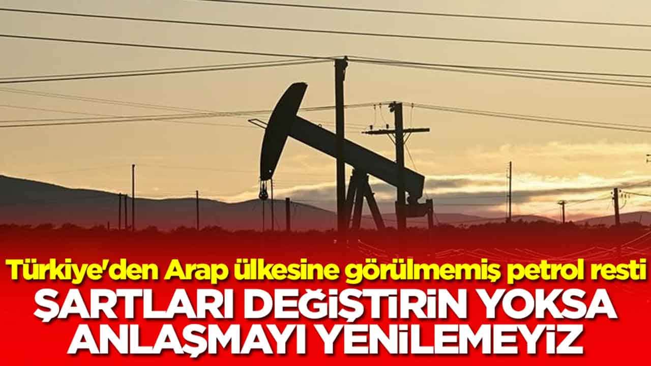 Türkiye'den Arap ülkesine görülmemiş petrol resti: Şartları değiştirin yoksa anlaşmayı yenilemeyiz