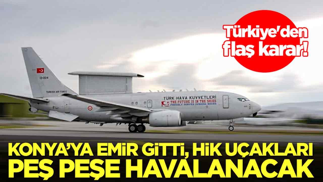 Türkiye'den flaş karar: Konya'ya emir gitti, HİK uçakları peş peşe havalanacak