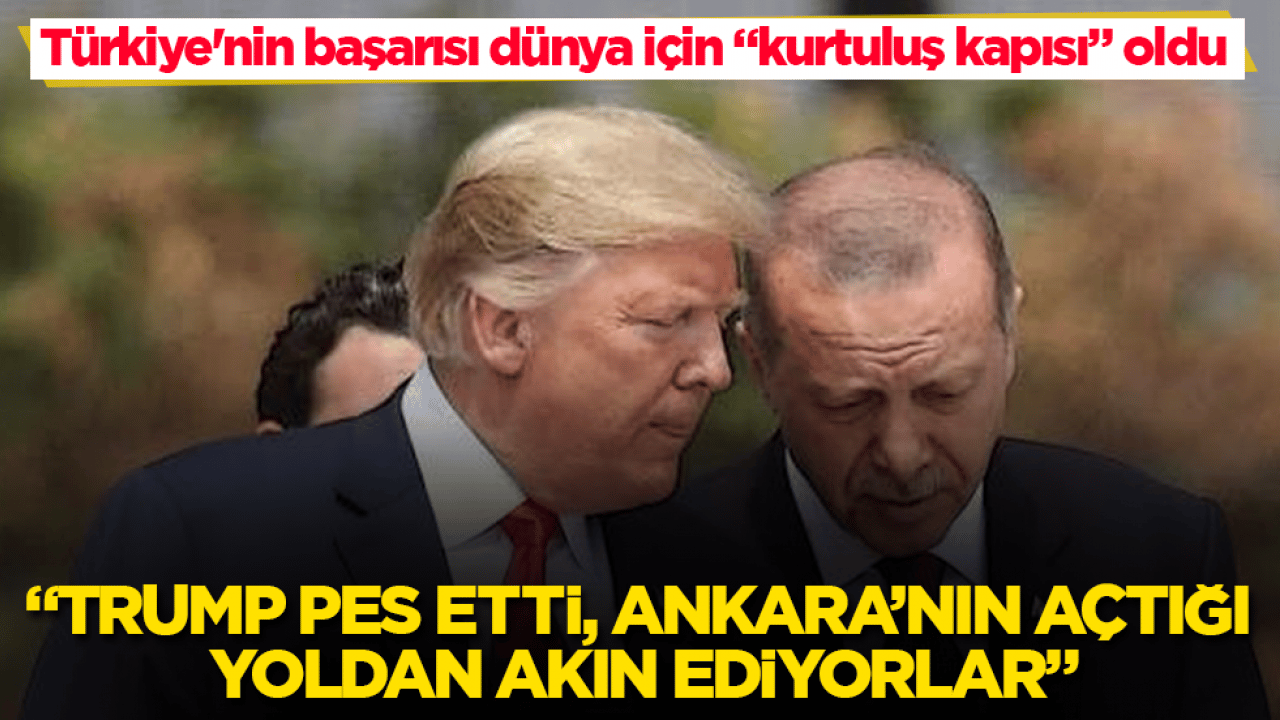 Türkiye'nin başarısı dünya için "kurtuluş kapısı" oldu! "Trump pes etti, Ankara’nın açtığı yoldan akın ediyorlar"
