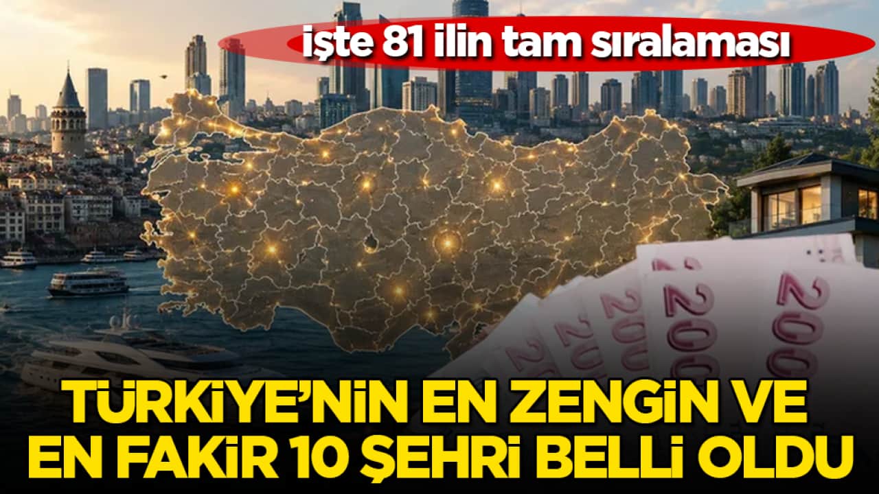 Türkiye’nin en zengin ve en fakir 10 şehri belli oldu! İşte 81 ilin tam sıralaması