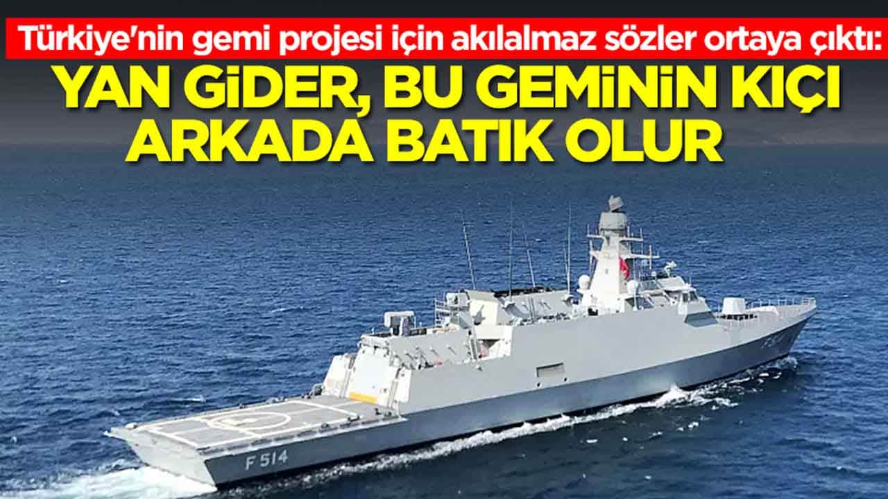 Türkiye'nin gemi projesi için akılalmaz sözler ortaya çıktı: Yan gider, bu geminin kıçı arkada batık olur