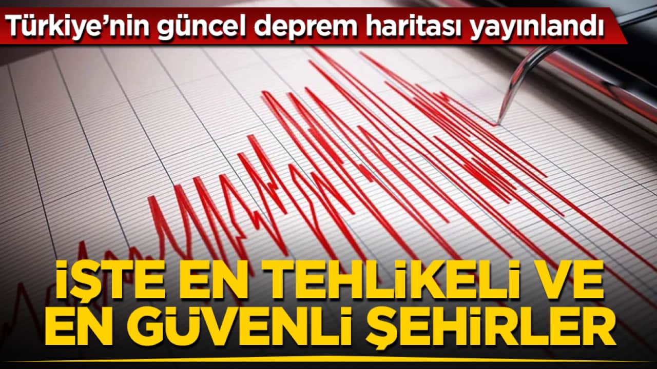Türkiye’nin güncel deprem haritası yayınlandı! İşte en tehlikeli ve en güvenli şehirler