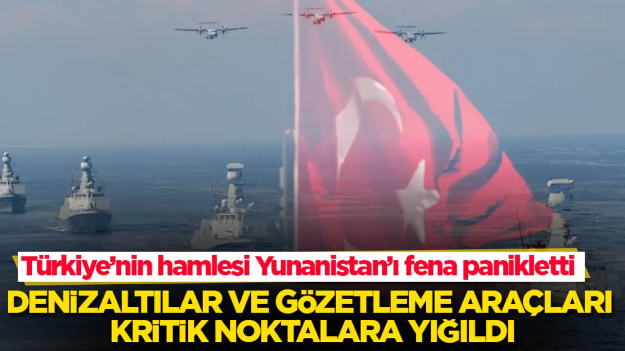 Türkiye’nin hamlesi Yunanistan’ı fena panikletti! Denizaltılar ve gözetleme araçları kritik noktalara yığıldı