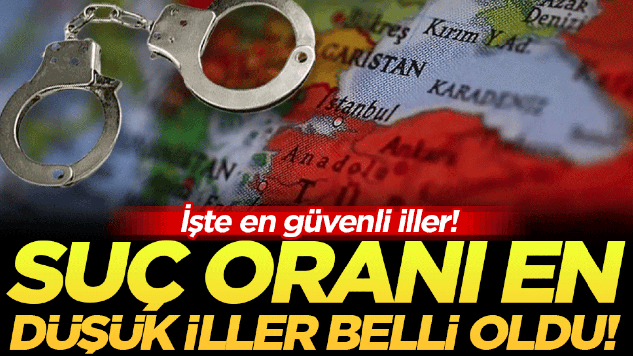 Türkiye'nin suç oranı en düşük illeri belli oldu! İşte en güvenli şehirler!