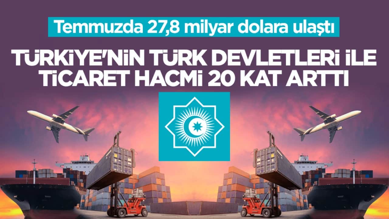 Türkiye'nin Türk devletleri ile ticaret hacmi 20 kat arttı! Temmuzda 27,8 milyar dolara ulaştı