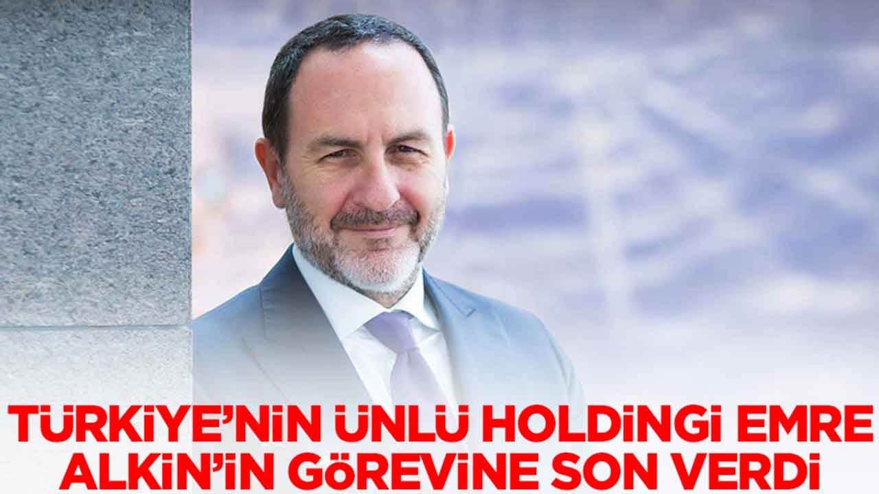 Türkiye'nin ünlü holdingi Emre Alkin'in görevine son verdi