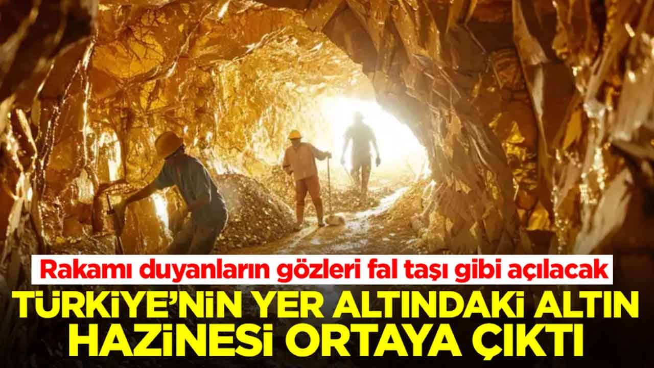 Türkiye’nin yer altındaki altın hazinesi ortaya çıktı: Rakamı duyanların gözleri fal taşı gibi açılacak