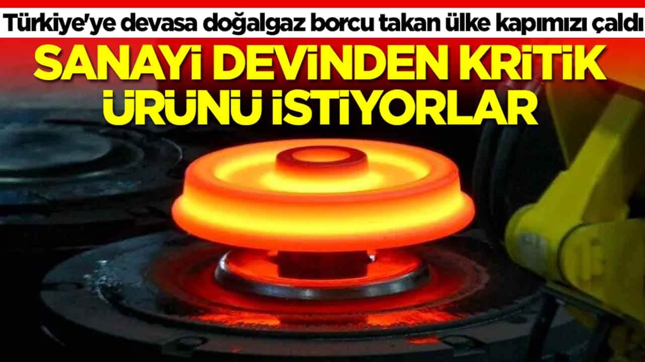 Türkiye'ye devasa doğalgaz borcu takan ülke kapımızı çaldı: Sanayi devinden kritik ürünü istiyorlar