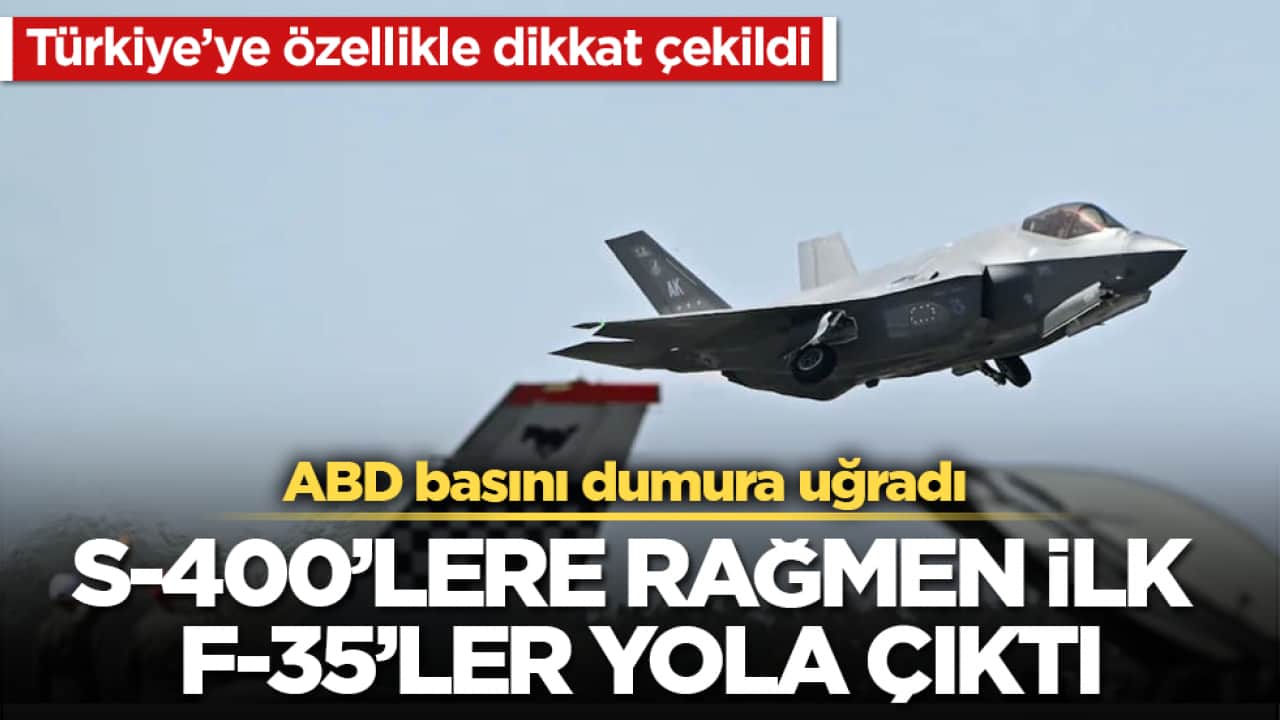 Türkiye’ye özellikle dikkat çekildi! ABD basını dumura uğradı: S-400’lere rağmen ilk F-35’ler yola çıktı