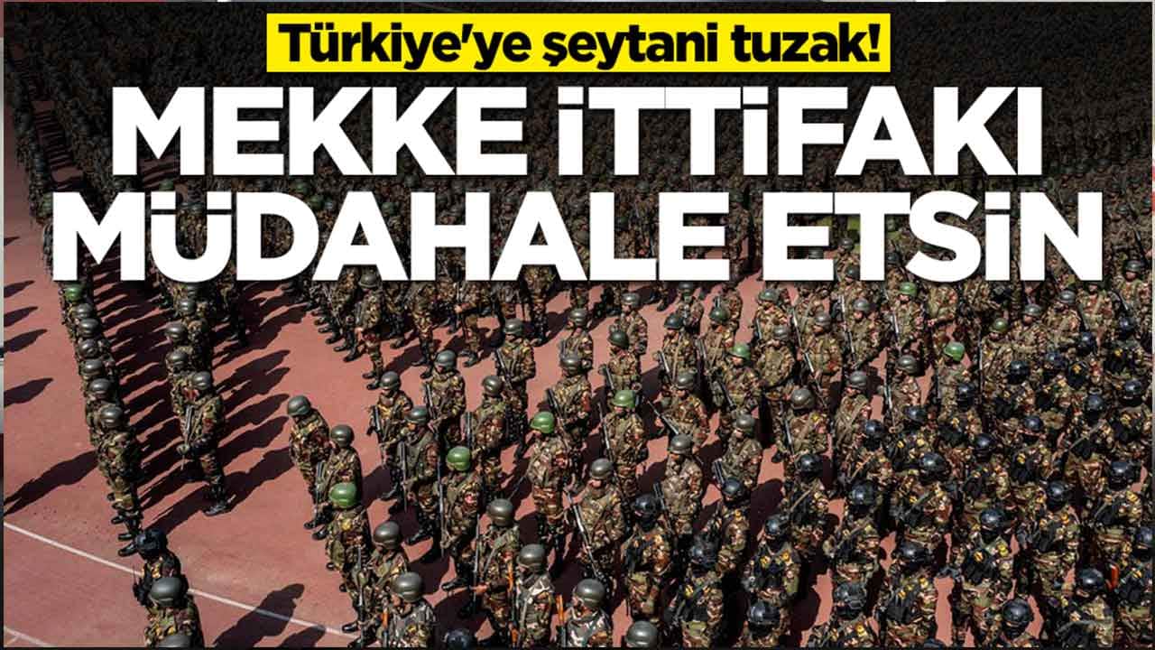Türkiye'ye şeytani tuzak: Mekke İttifakı müdahale etsin