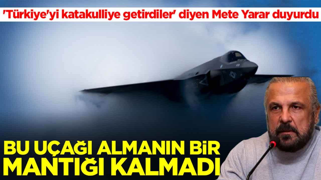 'Türkiye'yi katakulliye getirdiler' diyen Mete Yarar duyurdu: Bu uçağı almanın bir mantığı kalmadı