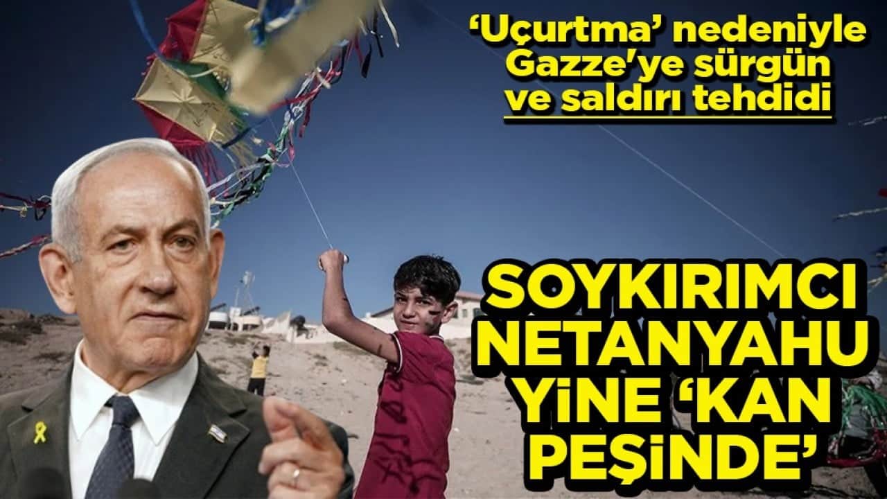 ‘Uçurtma’ nedeniyle Gazze'ye sürgün ve saldırı tehdidi Soykırımcı Netanyahu yine kan peşinde