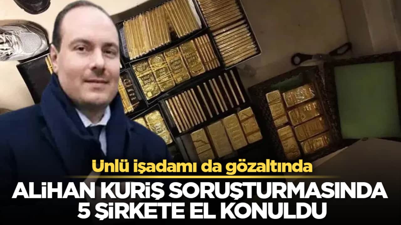 Ünlü işadamı da gözaltında! Alihan Kuriş soruşturmasında 5 şirkete el konuldu