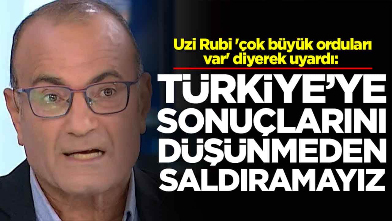 Uzi Rubi 'çok büyük orduları var' diyerek uyardı: Türkiye'ye sonuçlarını düşünmeden saldıramayız
