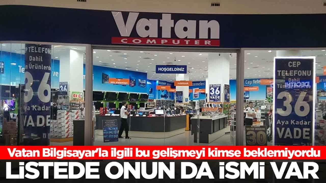 Vatan Bilgisayar'la ilgili bu gelişmeyi kimse beklemiyordu: Listede onun da ismi var