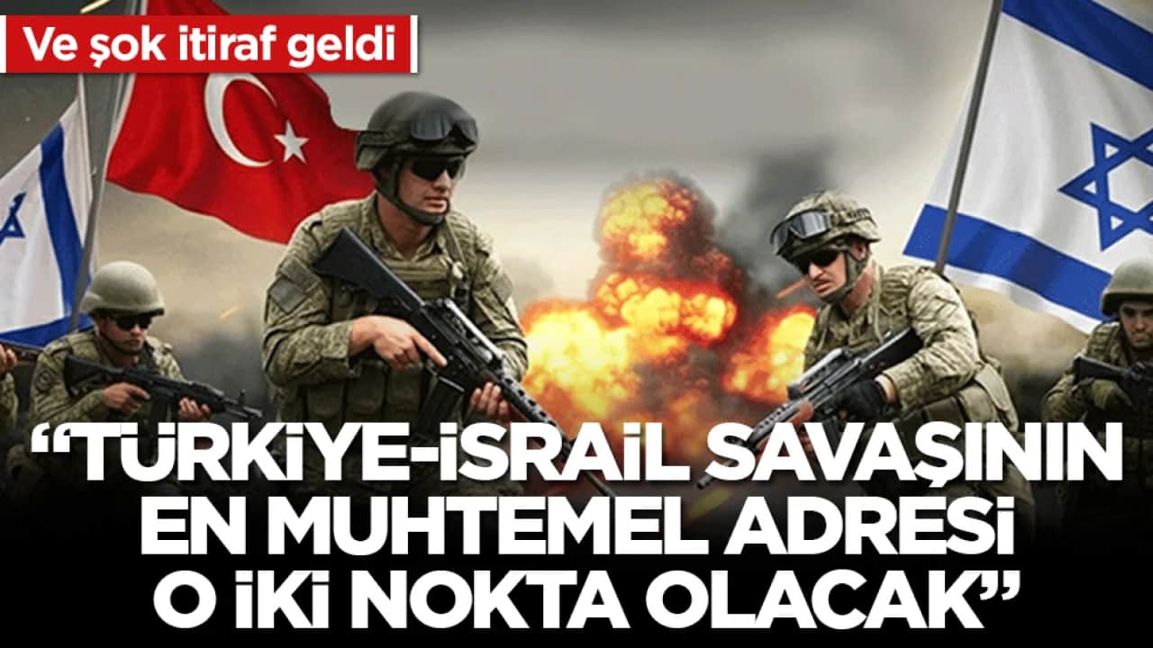 Ve şok itiraf geldi: "Türkiye-İsrail savaşının en muhtemel adresi o iki nokta olacak"