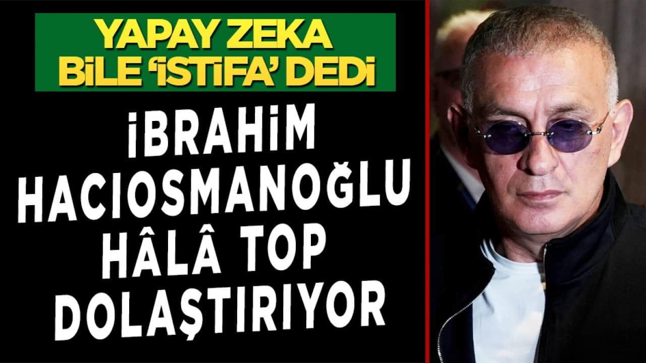 Yapay Zeka bile 'İstifa' dedi: Hacıosmanoğlu hala top dolaştırıyor