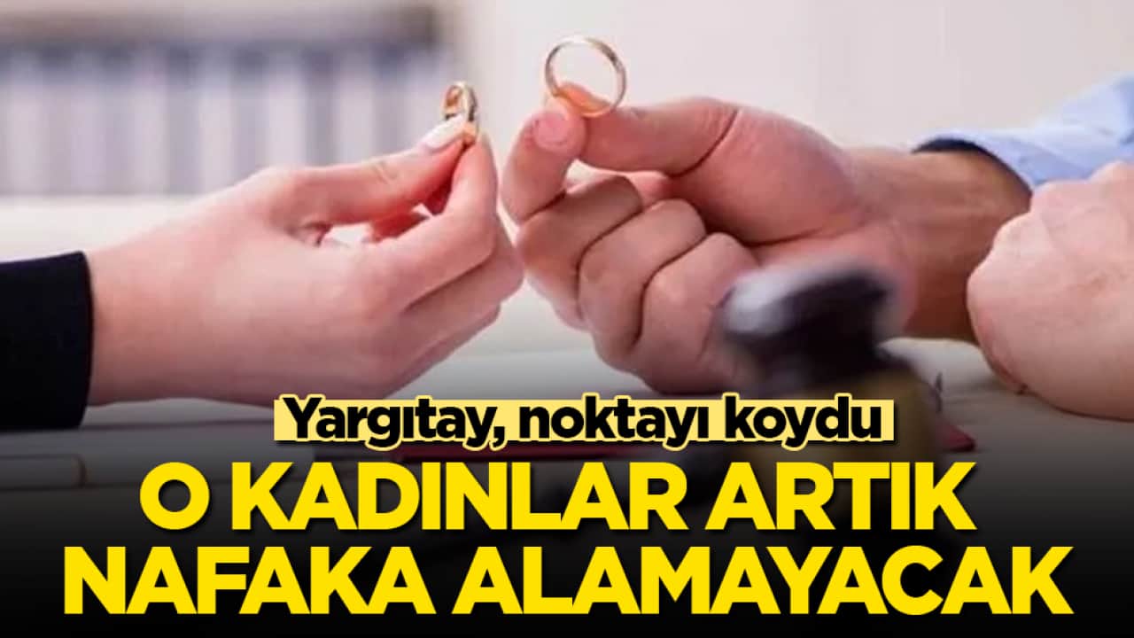 Yargıtay, noktayı koydu! O kadınlar artık nafaka alamayacak