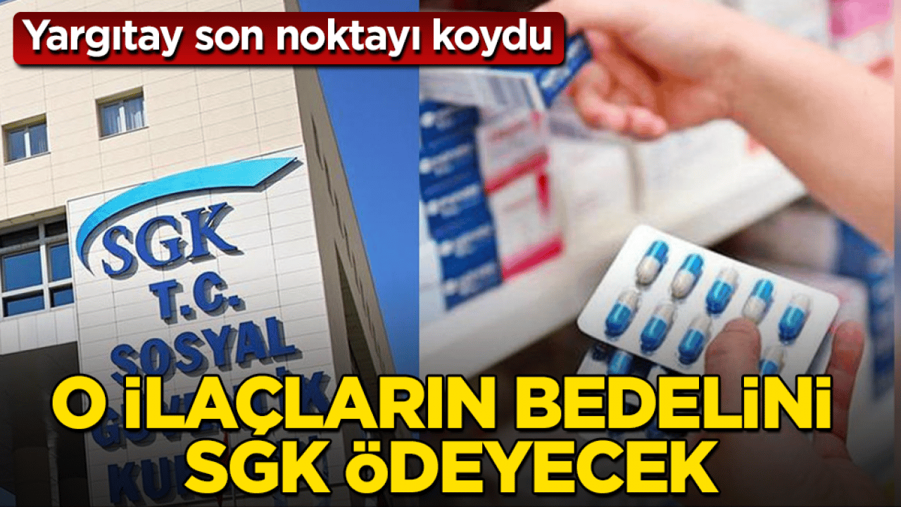 Yargıtay son noktayı koydu! O ilaçların bedelini SGK ödeyecek
