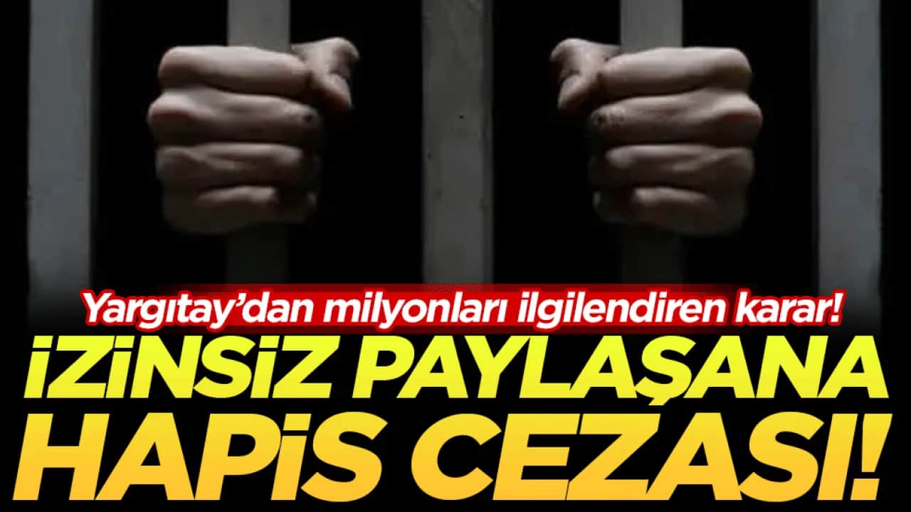 Yargıtay'dan milyonları ilgilendiren karar: İzinsiz paylaşana hapis cezası!