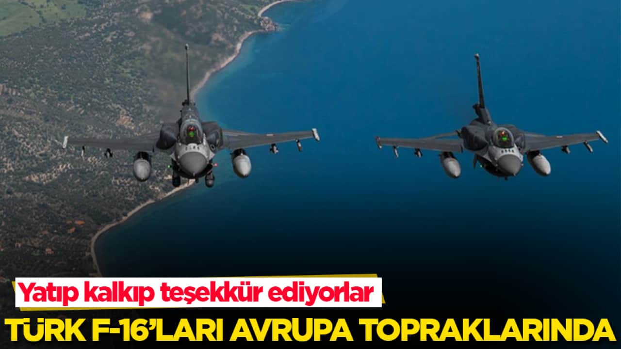 Yatıp kalkıp teşekkür ediyorlar! Türk F-16’ları Avrupa topraklarında