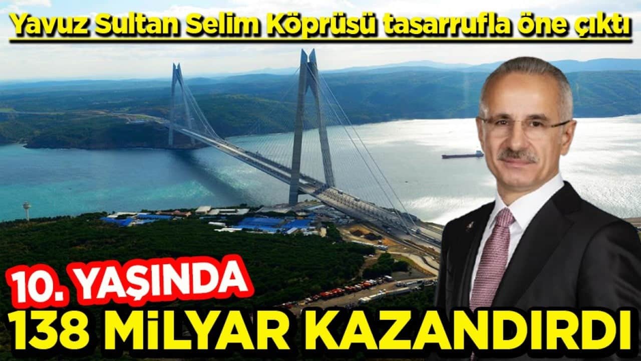 Yavuz Sultan Selim Köprüsü tasarrufla öne çıktı 10 yaşında 138 milyar kazandırdı