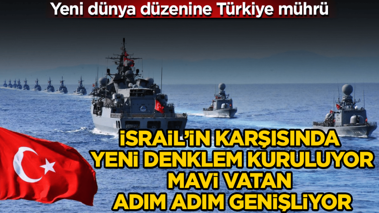 Yeni dünya düzenine Türkiye mührü! İsrail’in karşısında yeni denklem kuruluyor, Mavi Vatan adım adım genişliyor