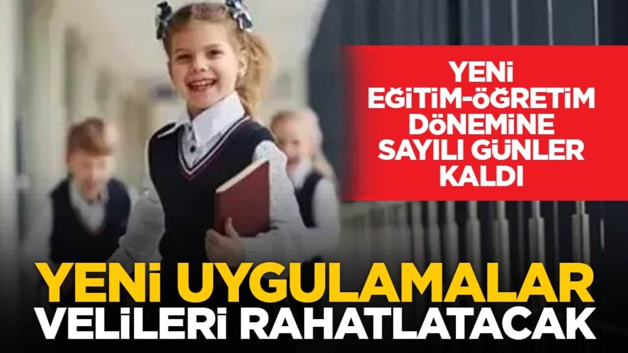 Yeni eğitim-öğretim dönemine sayılı günler kaldı: Yeni uygulamalar velileri rahatlatacak