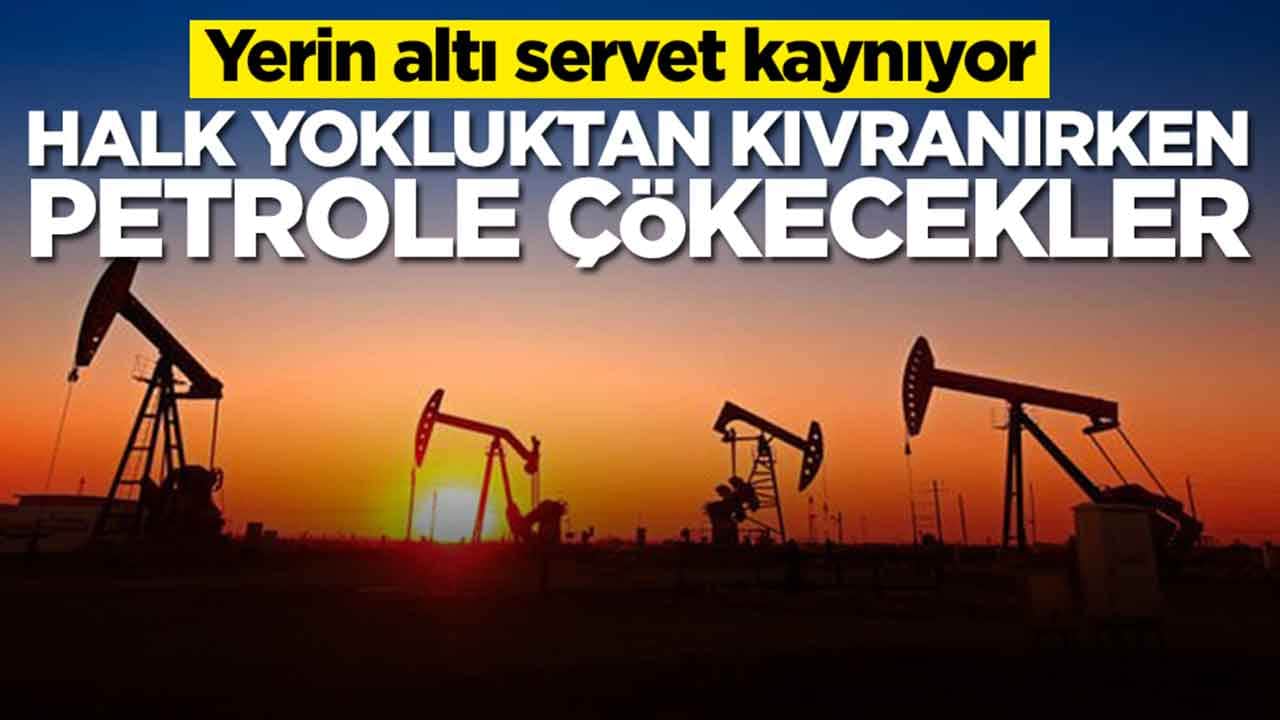 Yerin altı servet kaynıyor: Halk yokluktan kıvranırken petrole çökecekler