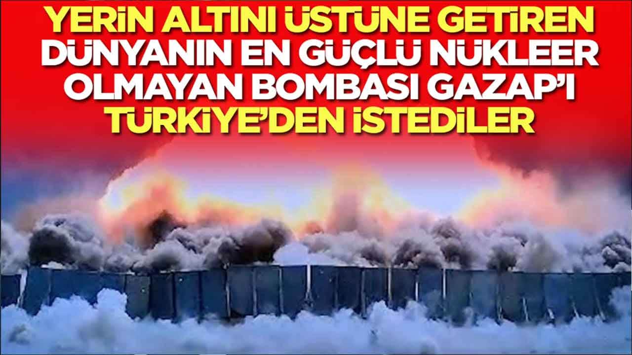 Yerin altını üstüne getiren dünyanın en güçlü nükleer olmayan bombası GAZAP'ı Türkiye'den istediler